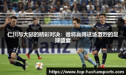 仁川与大邱的精彩对决：谁将赢得这场激烈的足球盛宴